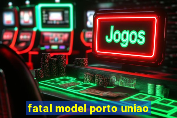 fatal model porto uniao